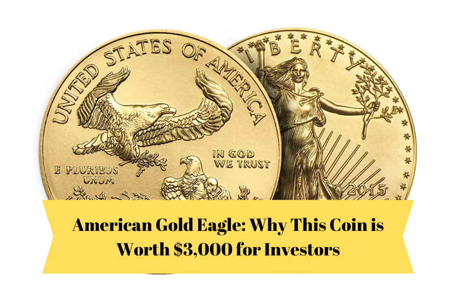 American Gold Eagle: Why This Coin is Worth $3,000 for Investors