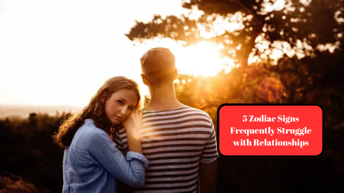 5 Zodiac Signs Frequently Struggle with Relationships